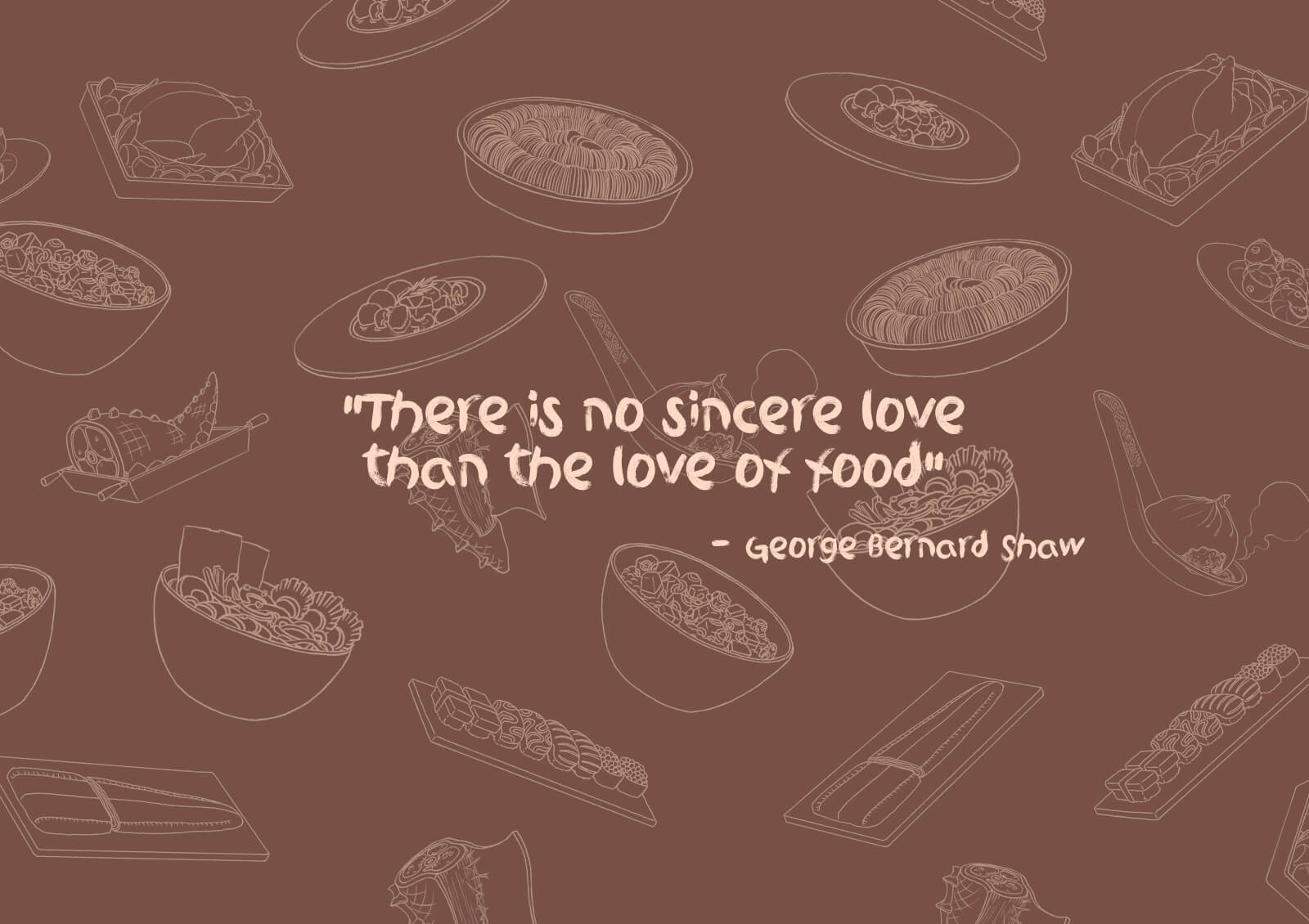 Quote from George Bernard: There is no sincere love than the love of food